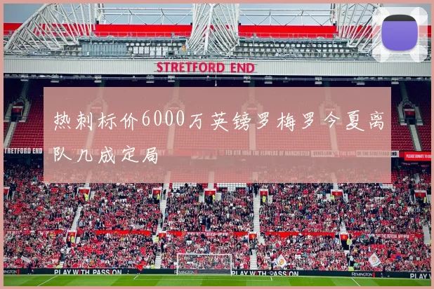 热刺标价6000万英镑罗梅罗今夏离队几成定局