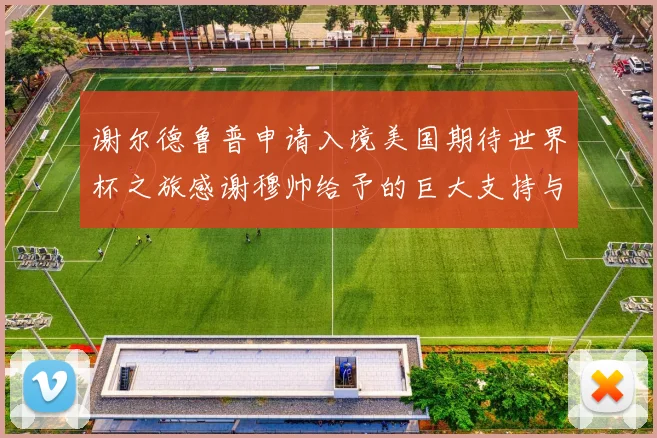 谢尔德鲁普申请入境美国期待世界杯之旅感谢穆帅给予的巨大支持与帮助