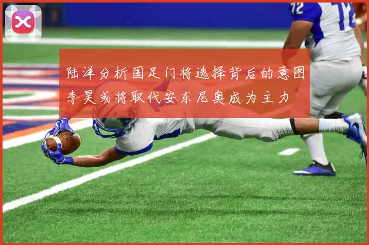 陆洋分析国足门将选择背后的意图李昊或将取代安东尼奥成为主力