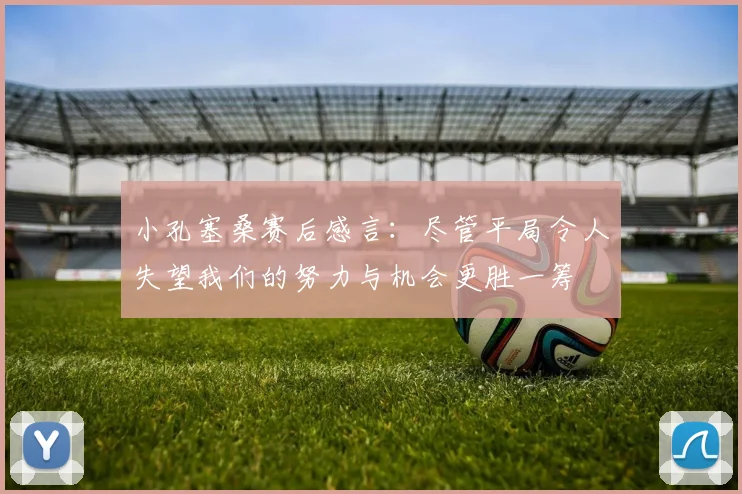 小孔塞桑赛后感言：尽管平局令人失望我们的努力与机会更胜一筹