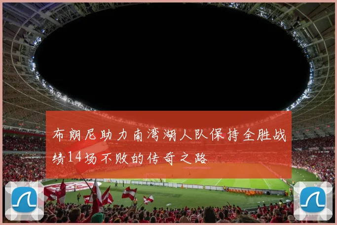 布朗尼助力南湾湖人队保持全胜战绩14场不败的传奇之路