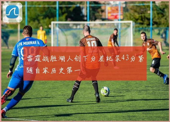 雷霆战胜湖人创下分差纪录43分紧随自家历史第一